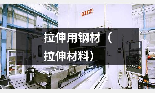 拉伸用鋼材(拉伸材料)