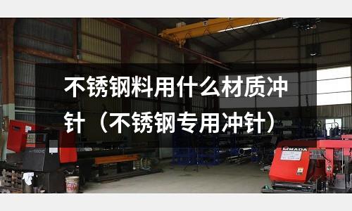 不銹鋼料用什么材質沖針(不銹鋼專用沖針)