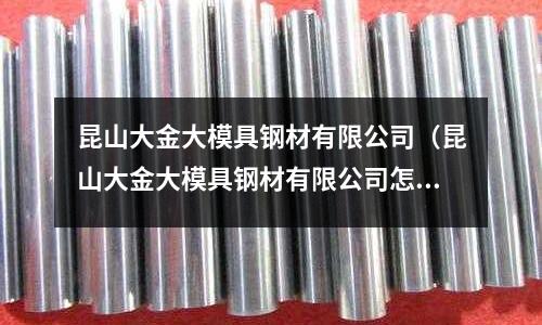 昆山大金大模具鋼材有限公司（昆山大金大模具鋼材有限公司怎么樣）