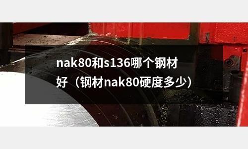 nak80和s136哪個(gè)鋼材好（鋼材nak80硬度多少）