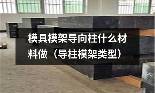 模具模架導向柱什么材料做（導柱模架類型）