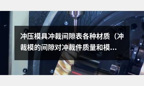 沖壓模具沖裁間隙表各種材質（沖裁模的間隙對沖裁件質量和模具壽命有何影響？）