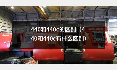 440和440c的區(qū)別（440和440c有什么區(qū)別）