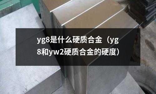 yg8是什么硬質合金（yg8和yw2硬質合金的硬度）