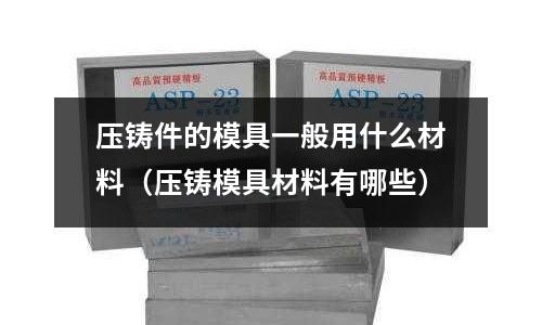 壓鑄件的模具一般用什么材料（壓鑄模具材料有哪些）