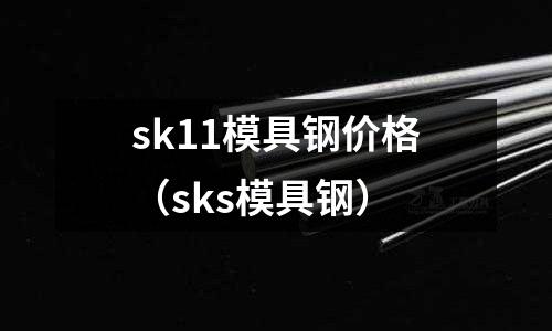 sk11模具鋼價(jià)格（sks模具鋼）