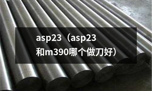 asp23（asp23和m390哪個做刀好）