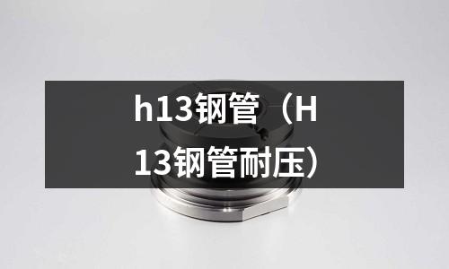 h13鋼管（H13鋼管耐壓）