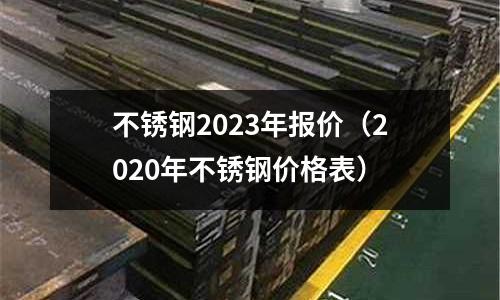 不銹鋼2023年報價(2020年不銹鋼價格表)