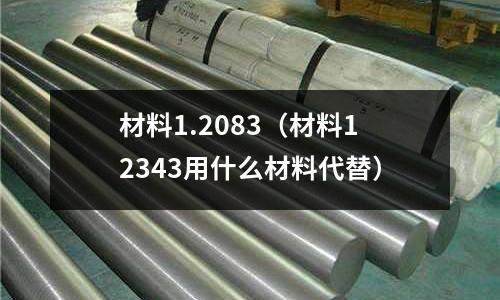 材料1.2083(材料12343用什么材料代替)