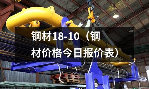 鋼材18-10(鋼材價格今日報價表)