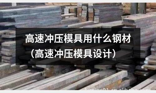 高速沖壓模具用什么鋼材（高速沖壓模具設計）
