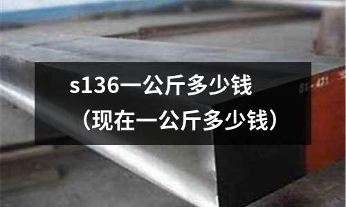 s136一公斤多少錢（現在一公斤多少錢）