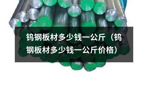 鎢鋼板材多少錢(qián)一公斤（鎢鋼板材多少錢(qián)一公斤價(jià)格）