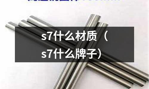 s7什么材質(zhì)(s7什么牌子)