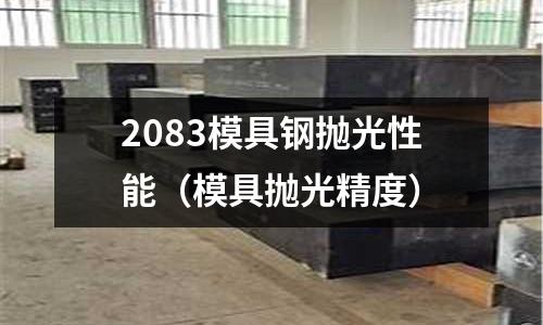2083模具鋼拋光性能（模具拋光精度）