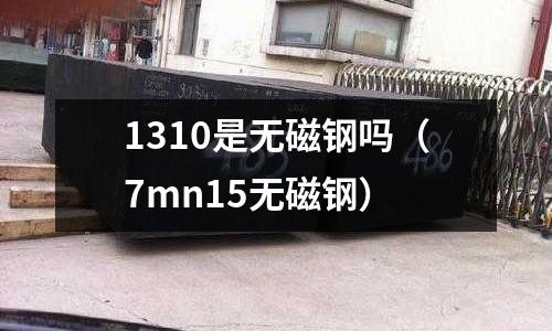 1310是無磁鋼嗎（7mn15無磁鋼）