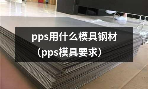 pps用什么模具鋼材（pps模具要求）