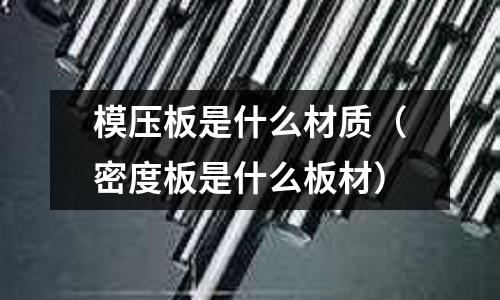 模壓板是什么材質（密度板是什么板材）