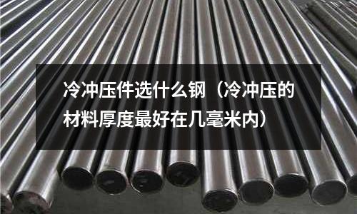 冷沖壓件選什么鋼（冷沖壓的材料厚度最好在幾毫米內）