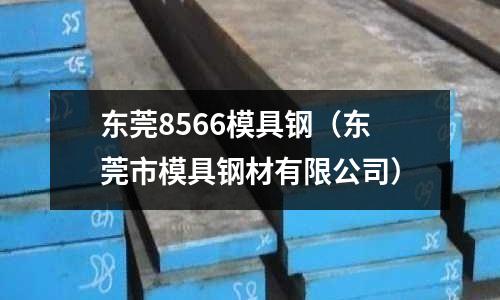東莞8566模具鋼(東莞市模具鋼材有限公司)