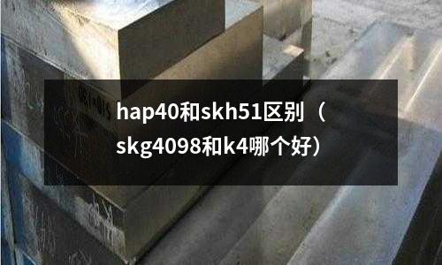 hap40和skh51區別（skg4098和k4哪個好）