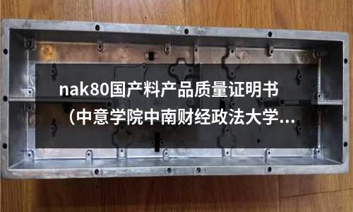 nak80國產(chǎn)料產(chǎn)品質(zhì)量證明書（中意學(xué)院中南財(cái)經(jīng)政法大學(xué)）