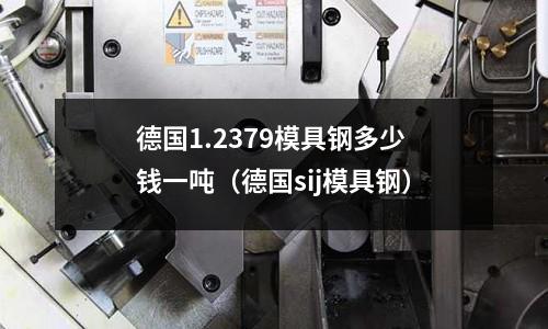 德國1.2379模具鋼多少錢一噸(德國sij模具鋼)