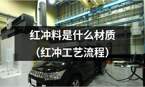紅沖料是什么材質(紅沖工藝流程)