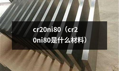 cr20ni80(cr20ni80是什么材料)
