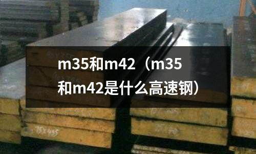 m35和m42(m35和m42是什么高速鋼)