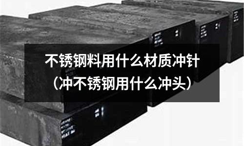 不銹鋼料用什么材質沖針（沖不銹鋼用什么沖頭）