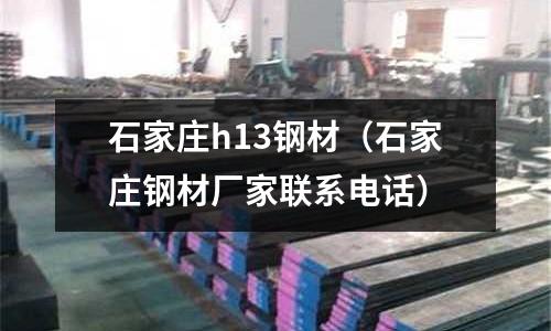 石家莊h13鋼材(石家莊鋼材廠家聯(lián)系電話)