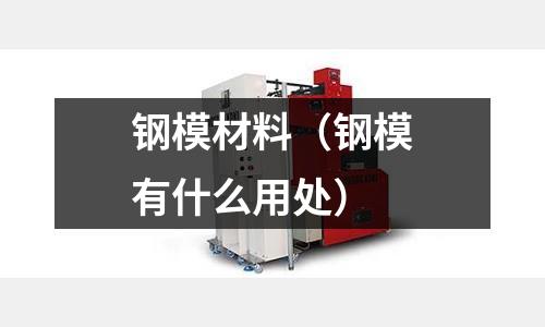 鋼模材料（鋼模有什么用處）