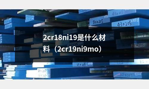 2cr18ni19是什么材料（2cr19ni9mo）