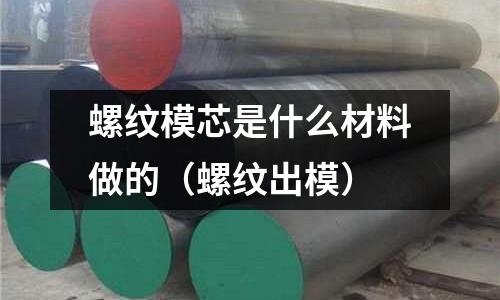 螺紋模芯是什么材料做的（螺紋出模）