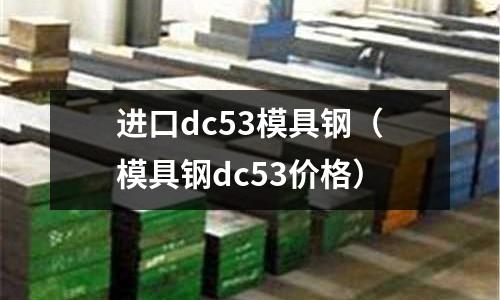 進口dc53模具鋼(模具鋼dc53價格)