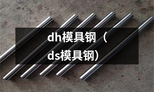 dh模具鋼(ds模具鋼)