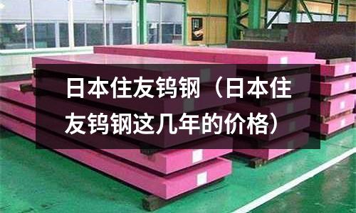 日本住友鎢鋼(日本住友鎢鋼這幾年的價格)