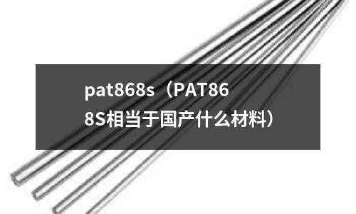 pat868s（PAT868S相當于國產什么材料）