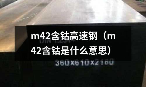 m42含鈷高速鋼（m42含鈷是什么意思）