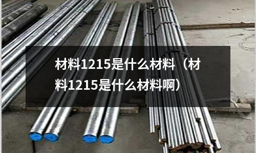 材料1215是什么材料（材料1215是什么材料啊）