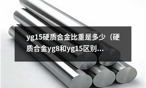 yg15硬質(zhì)合金比重是多少（硬質(zhì)合金yg8和yg15區(qū)別）
