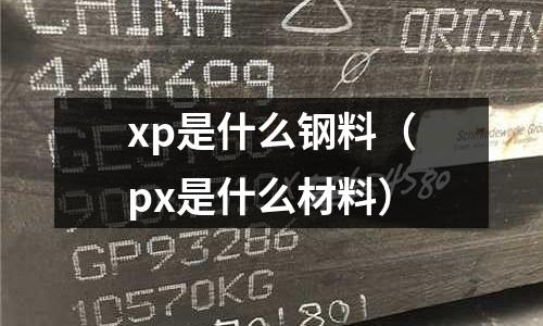 xp是什么鋼料（px是什么材料）