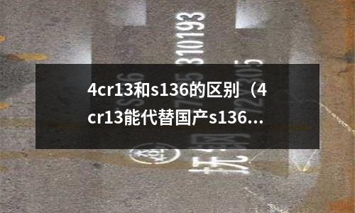 4cr13和s136的區別（4cr13能代替國產s136嗎）