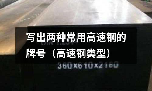 寫出兩種常用高速鋼的牌號(hào)（高速鋼類型）