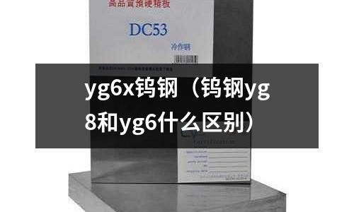 yg6x鎢鋼（鎢鋼yg8和yg6什么區別）
