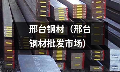 邢臺鋼材（邢臺鋼材批發市場）
