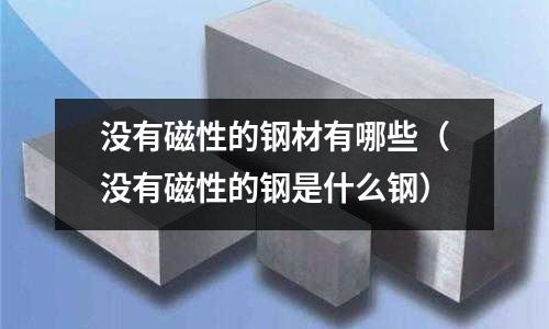 沒有磁性的鋼材有哪些（沒有磁性的鋼是什么鋼）
