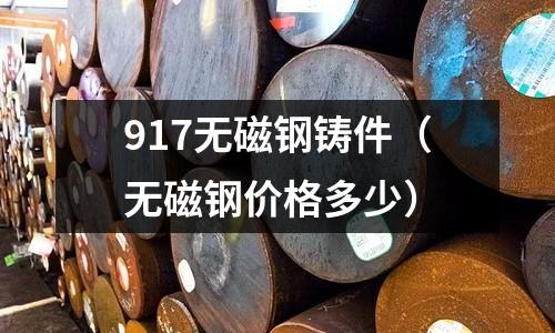 917無磁鋼鑄件（無磁鋼價格多少）